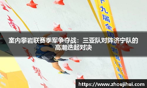 室内攀岩联赛季军争夺战：三亚队对阵济宁队的高潮迭起对决