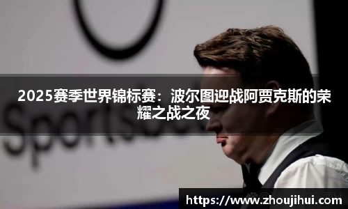 2025赛季世界锦标赛：波尔图迎战阿贾克斯的荣耀之战之夜