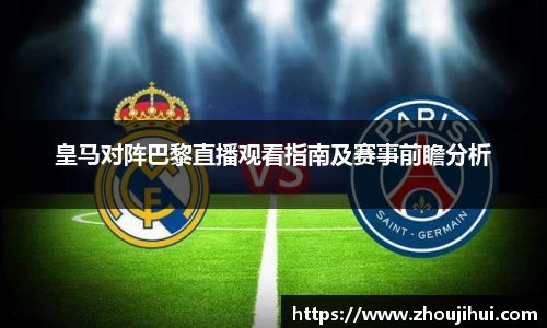 皇马对阵巴黎直播观看指南及赛事前瞻分析